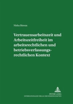 Vertrauensarbeitszeit und Arbeitszeitfreiheit im arbeitszeitrechtlichen und betriebsverfassungsrechtlichen Kontext - Biswas, Nisha