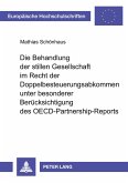 Die Behandlung der stillen Gesellschaft im Recht der Doppelbesteuerungsabkommen unter besonderer Berücksichtigung des OECD-Partnership-Reports Die Behandlung der stillen Gesellschaft im Recht der Doppelbesteuerungsabkommen unter besonderer Berücksichtigung des OECD-Partnership-Reports