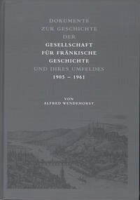 Dokumente zur Geschichte der Gesellschaft für fränkische Geschichte und ihres Umfeldes - Wendehorst, Alfred