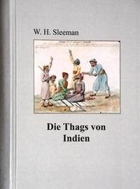 Die Thags oder Phansigars von Indien - Geschichte von Aufstieg und Entwicklung einer außergewöhnlichen Mörderzunft. Mit den "Notizen über die Thags von Captain P.A. Reynolds aus dem Jahr 1837