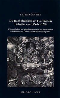 Die Bischofswahlen im Fürstbistum Eichstätt von 1636 bis 1790 - Zürcher, Peter