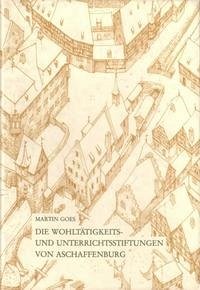 Die Wohltätigkeit- und Unterrichtsstiftungen von Aschaffenburg - Goes, Martin