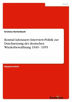 Konrad Adenauers Interview-Politik zur Durchsetzung der deutschen Wiederbewaffnung 1949 - 1955 Konrad Adenauers Interview-Politik zur Durchsetzung der deutschen Wiederbewaffnung 1949 - 1955