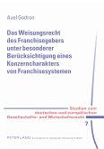 Das Weisungsrecht des Franchisegebers unter besonderer Berücksichtigung eines Konzerncharakters von Franchisesystemen Das Weisungsrecht des Franchisegebers unter besonderer Berücksichtigung eines Konzerncharakters von Franchisesystemen