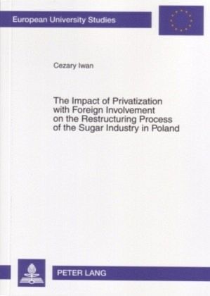 The Impact of Privatization with Foreign Involvement on the Restructuring Process of the Sugar Industry in Poland The Impact of Privatization with Foreign Involvement on the Restructuring Process of the Sugar Industry in Poland