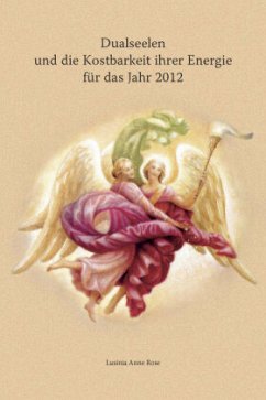 Dualseelen und die Kostbarkeit ihrer Energie für das Jahr 2012 ... und darüber hinaus - Rose, Lusinia Anne