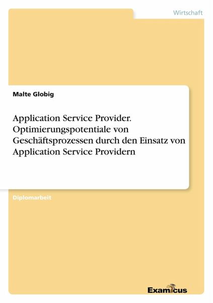 Application Service Provider. Optimierungspotentiale von Geschäftsprozessen durch den Einsatz von Application Service Providern Application Service Provider. Optimierungspotentiale von Geschäftsprozessen durch den Einsatz von Application Service Providern