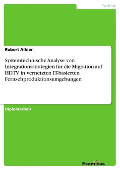 Systemtechnische Analyse von Integrationsstrategien für dieMigration auf HDTV in vernetzten IT-basiertenFernsehproduktionsumgebungen - Alkier, Robert