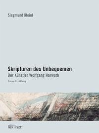 Skripturen des Unbequemen. Der Künstler Wolfgang Horwath : Essay - Erzählung Skripturen des Unbequemen. Der Künstler Wolfgang Horwath : Essay - Erzählung