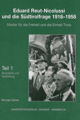 Eduard Reut-Nicolussi und die Südtirolfrage 1918-1958. Streiter für die Freiheit und die Einheit Tirols. Teil 1