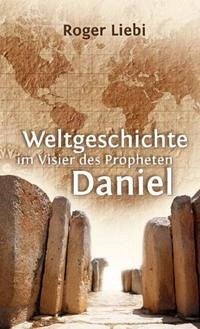 Weltgeschichte im Visier des Propheten Daniel - Liebi, Roger