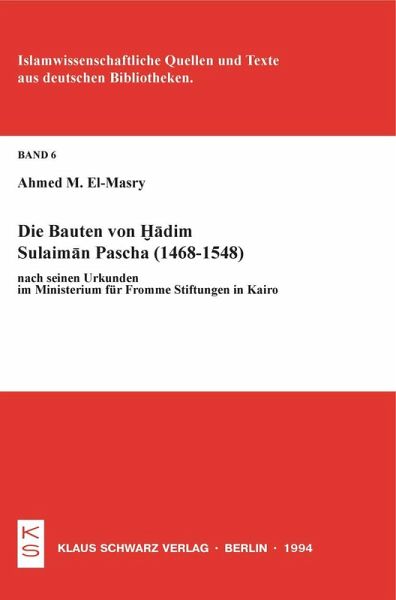 Die Bauten von Hadim Sulaiman Pascha (1468-1548) nach seinen Urkunden im Ministerium für Fromme Stiftungen in Kairo Die Bauten von Hadim Sulaiman Pascha (1468-1548) nach seinen Urkunden im Ministerium für Fromme Stiftungen in Kairo