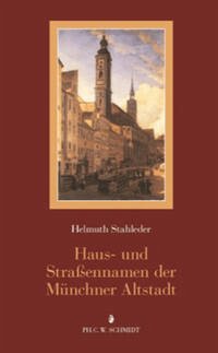 Haus- und Straßennamen der Münchner Altstadt - Stahleder, Helmuth