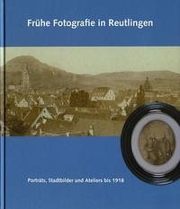 Frühe Fotografie in Reutlingen - Porträts, Stadtbilder und Ateliers bis 1918