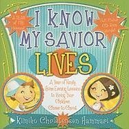 I Know My Savior Lives: A Year of Family Home Evening Lessons to Bring Your Children Closer to the Savior [With CDROM] - Hammari, Kimiko Christensen