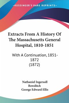 Extracts From A History Of The Massachusetts General Hospital, 1810-1851 - Bowditch, Nathaniel Ingersoll; Ellis, George Edward