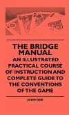 The Bridge Manual - An Illustrated Practical Course Of Instruction And Complete Guide To The Conventions Of The Game