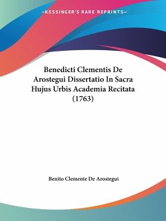 Benedicti Clementis De Arostegui Dissertatio In Sacra Hujus Urbis Academia Recitata (1763) - Arostegui, Benito Clemente De