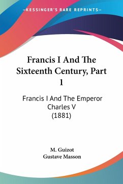 Francis I And The Sixteenth Century, Part 1 - Guizot, M.