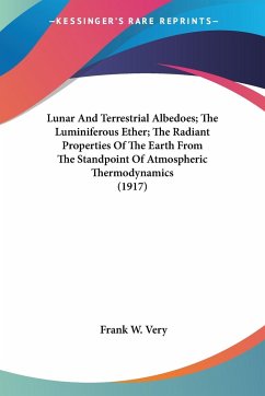 Lunar And Terrestrial Albedoes; The Luminiferous Ether; The Radiant Properties Of The Earth From The Standpoint Of Atmospheric Thermodynamics (1917) - Very, Frank W.