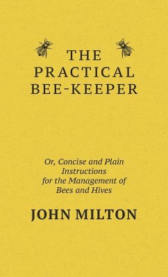 The Practical Bee-Keeper; Or, Concise And Plain Instructions For The Management Of Bees And Hives - Milton, John