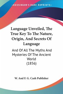 Language Unveiled, The True Key To The Nature, Origin, And Secrets Of Language - W. And F. G. Cash Publisher