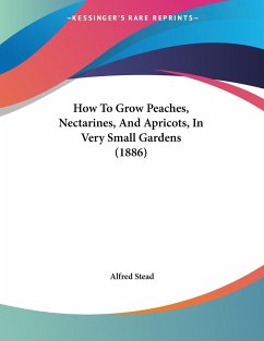How To Grow Peaches, Nectarines, And Apricots, In Very Small Gardens (1886) - Stead, Alfred
