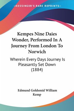 Kempes Nine Daies Wonder, Performed In A Journey From London To Norwich - William Kemp, Edmund Goldsmid