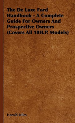 The De Luxe Ford Handbook - A Complete Guide For Owners And Prospective Owners (Covers All 10H.P. Models) - Jelley, Harold