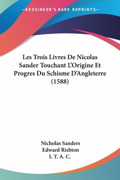 Les Trois Livres De Nicolas Sander Touchant L'Origine Et Progres Du Schisme D'Angleterre (1588) - Sanders, Nicholas; Rishton, Edward