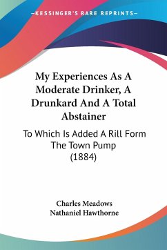 My Experiences As A Moderate Drinker, A Drunkard And A Total Abstainer - Meadows, Charles; Hawthorne, Nathaniel