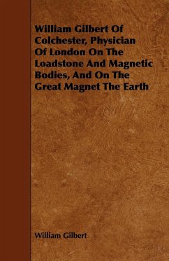 William Gilbert of Colchester, Physician of London on the Loadstone and Magnetic Bodies, and on the Great Magnet the Earth - Gilbert, William
