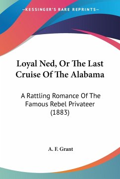 Loyal Ned, Or The Last Cruise Of The Alabama - Grant, A. F.