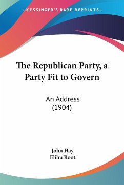 The Republican Party, a Party Fit to Govern - Hay, John; Root, Elihu