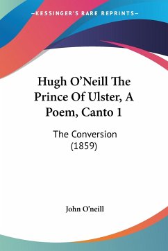 Hugh O'Neill The Prince Of Ulster, A Poem, Canto 1 - O'neill, John