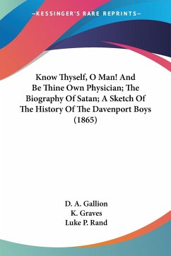 Know Thyself, O Man! And Be Thine Own Physician; The Biography Of Satan; A Sketch Of The History Of The Davenport Boys (1865) - Gallion, D. A.; Graves, K.; Rand, Luke P.
