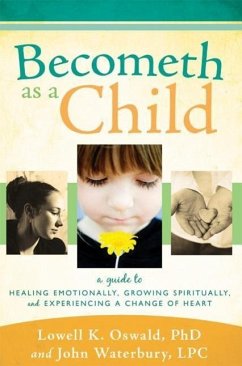 Becometh as a Child: A Guide to Healing Emotionally, Growing Spiritually, and Experiencing a Change of Heart - Oswald, Lowell K.; Waterbury, John