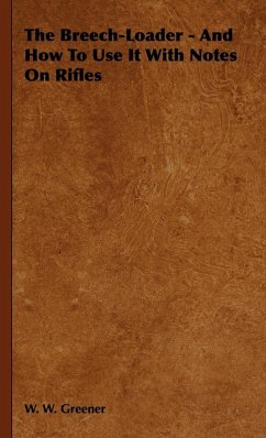 The Breech-Loader - And How to Use It with Notes on Rifles - Greener, W. W.