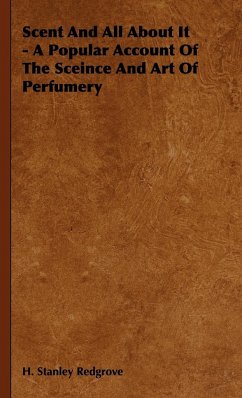 Scent and All about It - A Popular Account of the Sceince and Art of Perfumery - Redgrove, H. Stanley