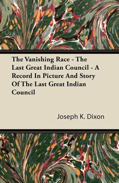 The Vanishing Race - The Last Great Indian Council - A Record In Picture And Story Of The Last Great Indian Council - Dixon, Joseph K.