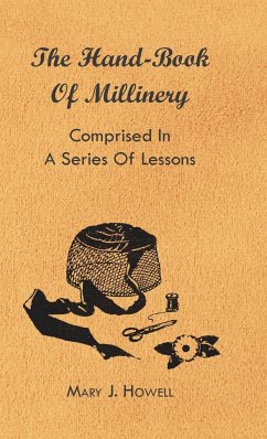The Hand-Book of Millinery - Comprised in a Series of Lessons for the Formation of Bonnets, Capotes, Turbans, Caps, Bows, Etc - To Which is Appended a Treatise on Taste, and the Blending of Colours - Also an Essay on Corset Making - Harland, Marion; Hasluck, Paul N.; Howell, Mary J.