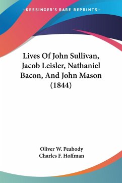 Lives Of John Sullivan, Jacob Leisler, Nathaniel Bacon, And John Mason (1844) - Peabody, Oliver W.; Hoffman, Charles F.