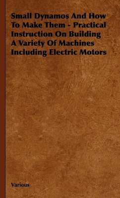Small Dynamos and How to Make Them - Practical Instruction on Building a Variety of Machines Including Electric Motors - Various