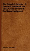 The Complete Farmer - A Practical Handbook on Soils, Crops, Live Stock and Farm Equipment