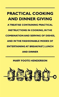 Practical Cooking And Dinner Giving - A Treatise Containing Practical Instructions In Cooking, In The Combination And Serving Of Dishes, And In The Fashionable Modes Of Entertaining At Breakfast, Lunch And Dinner - Henderson, Mary Foote