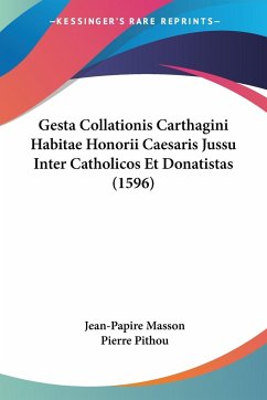 Gesta Collationis Carthagini Habitae Honorii Caesaris Jussu Inter Catholicos Et Donatistas (1596) - Masson, Jean-Papire; Pithou, Pierre