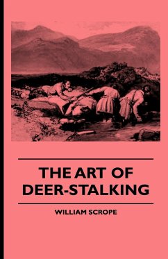 The Art of Deer-Stalking - Illustrated by a Narrative of a Few Days Sport in the Forest of Atholl, with Some Account of the Nature and Habits of Red D