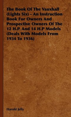 The Book Of The Vauxhall (Lights Six) - An Instruction Book For Owners And Prospective Owners Of The 12 H.P. And 14 H.P Models (Deals With Models From 1934 To 1936) - Jelly, Harold