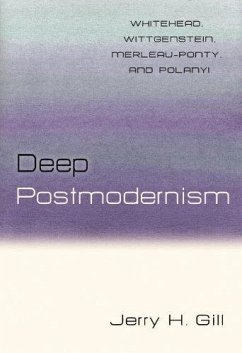 Deep Postmodernism: Whitehead, Wittgenstein, Merleau-Ponty, and Polanyi - Gill, Jerry H.
