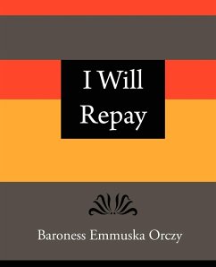 I Will Repay - Baroness Emmuska Orczy - Baroness Emmuska Orczy, Emmuska Orczy; Baroness Emmuska Orczy